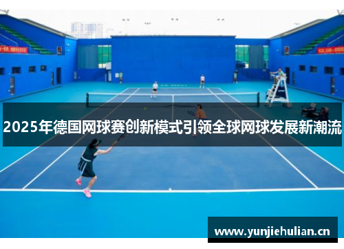 2025年德国网球赛创新模式引领全球网球发展新潮流