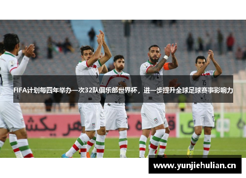 FIFA计划每四年举办一次32队俱乐部世界杯，进一步提升全球足球赛事影响力