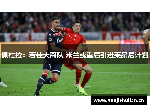 佩杜拉：若佳夫离队 米兰或重启引进莱昂尼计划