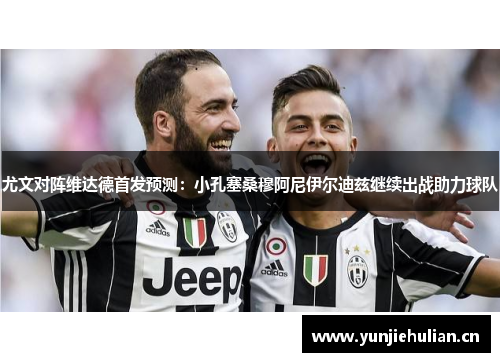 尤文对阵维达德首发预测：小孔塞桑穆阿尼伊尔迪兹继续出战助力球队